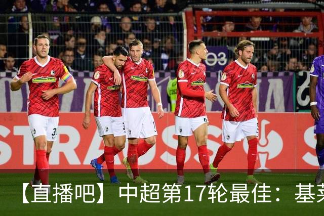 【直播吧】中超第17轮最佳：基莱斯！助攻双响助津门虎逃离降级区
