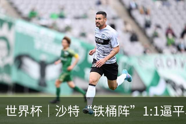 世界杯｜沙特“铁桶阵”1:1逼平乌拉圭