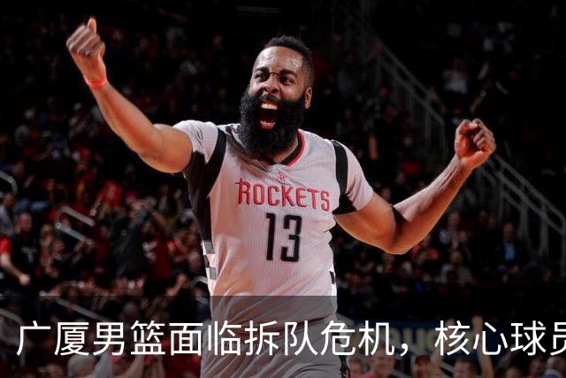 广厦男篮面临拆队危机，核心球员仅胡金秋与孙铭徽“非卖品”