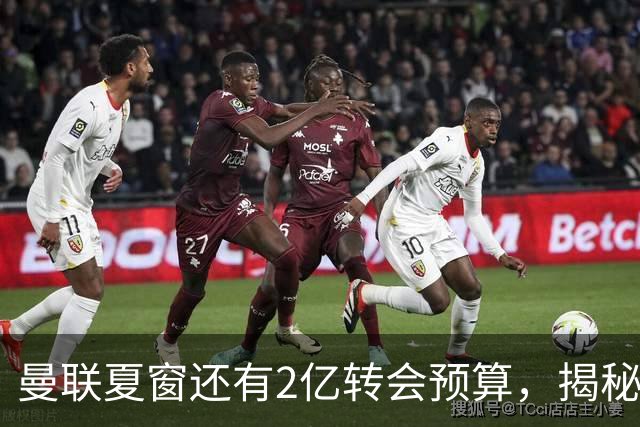 曼联夏窗还有2亿转会预算，揭秘拉爵买人价格上限！恐无新援参与集训