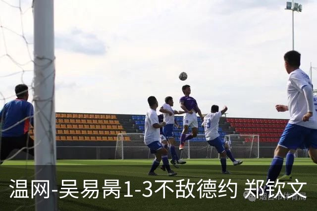 温网-吴易昺1-3不敌德约 郑钦文“一轮游”+王欣瑜张帅晋级