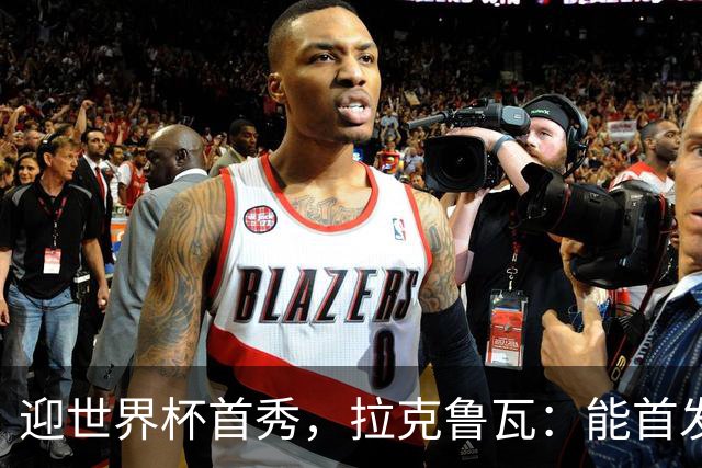 迎世界杯首秀，拉克鲁瓦：能首发并高唱《马赛曲》，感觉非常美妙