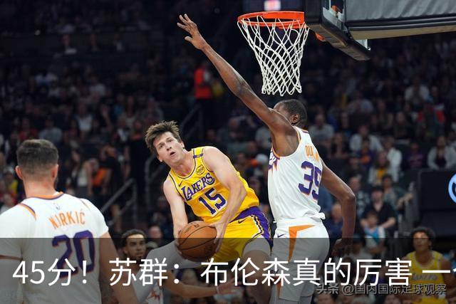45分！苏群：布伦森真的厉害 一个二轮秀成长为历史级别的巨星