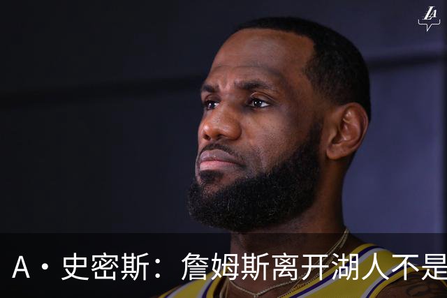 A·史密斯：詹姆斯离开湖人不是因为钱 而是感到了不被尊重