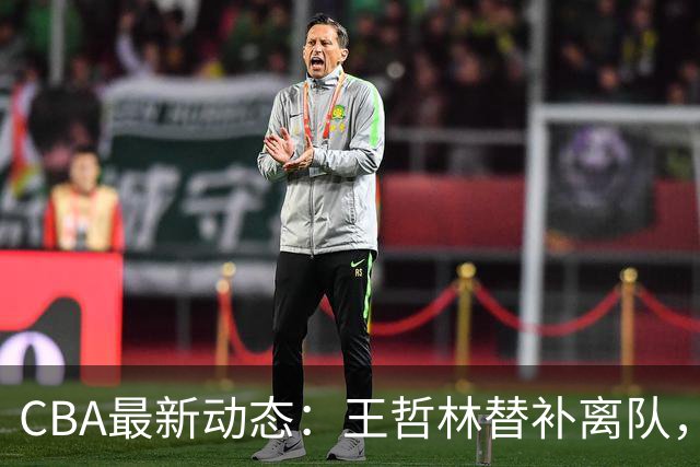 CBA最新动态：王哲林替补离队，周鹏处境艰难，广东为徐杰寻找接班人